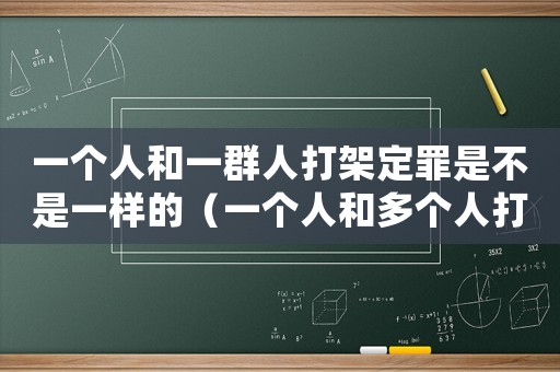 一個人和一群人打架定罪是不是一樣的（一個人和多個人打架怎么處理）