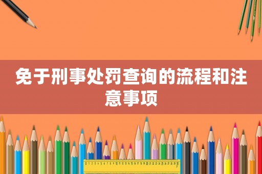 免于刑事處罰查詢的流程和注意事項