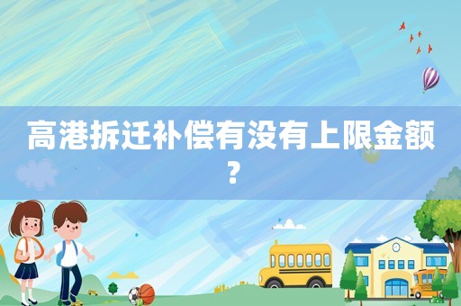 高港拆遷補(bǔ)償有沒有上限金額？