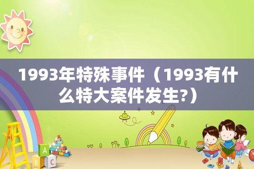 1993年特殊事件（1993有什么特大案件發生?）