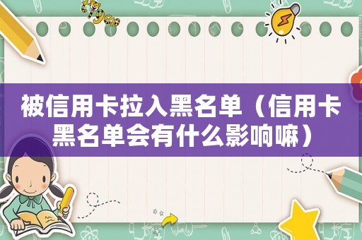 被信用卡拉入黑名單（信用卡黑名單會有什么影響嘛）