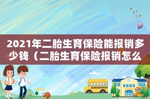 2021年二胎生育保險能報銷多少錢（二胎生育保險報銷怎么報多少）