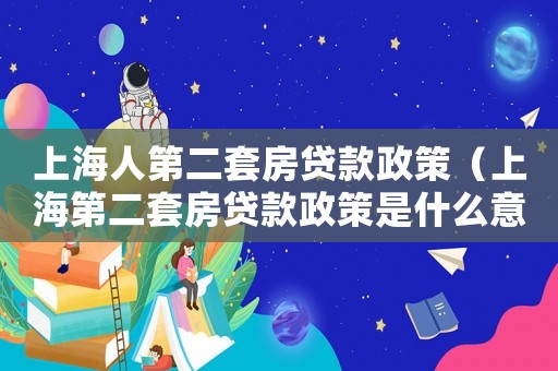 上海人第二套房貸款政策（上海第二套房貸款政策是什么意思）
