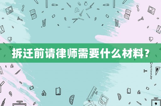 拆遷前請(qǐng)律師需要什么材料？