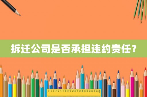 拆遷公司是否承擔違約責任？