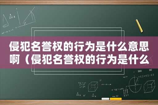 侵犯名譽權的行為是什么意思啊（侵犯名譽權的行為是什么意思）