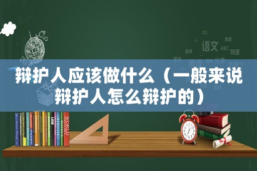 辯護人應該做什么（一般來說辯護人怎么辯護的）