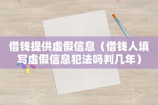 借錢(qián)提供虛假信息（借錢(qián)人填寫(xiě)虛假信息犯法嗎判幾年）