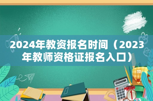 2024年教資報(bào)名時間（2023年教師資格證報(bào)名入口）