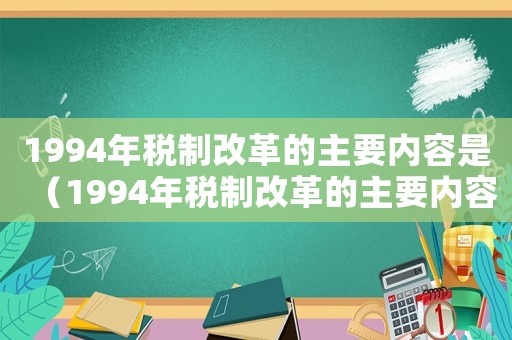 1994年稅制改革的主要內容是（1994年稅制改革的主要內容）