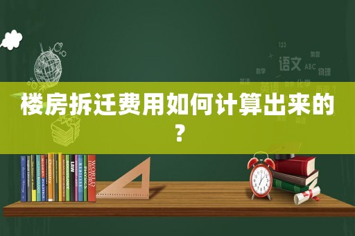樓房拆遷費用如何計算出來的？