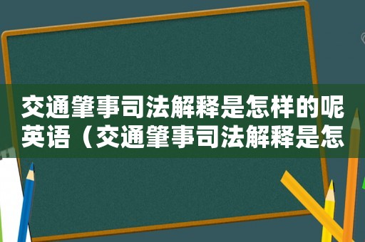 交通肇事司法解釋是怎樣的呢英語（交通肇事司法解釋是怎樣的呢）