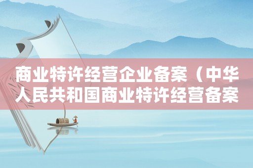 商業特許經營企業備案（中華人民共和國商業特許經營備案）