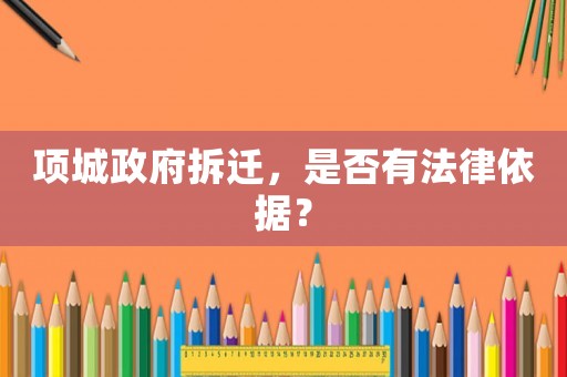 項城政府拆遷，是否有法律依據？