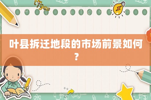 葉縣拆遷地段的市場前景如何？