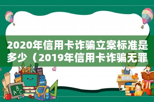 2020年信用卡詐騙立案標準是多少（2019年信用卡詐騙無罪案例）