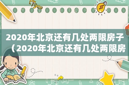 2020年北京還有幾處兩限房子（2020年北京還有幾處兩限房）