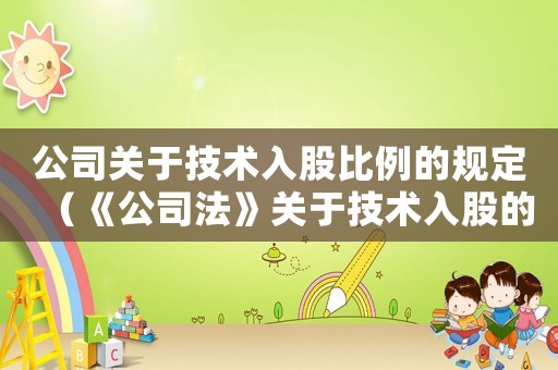 公司關于技術入股比例的規定（《公司法》關于技術入股的規定有哪些）