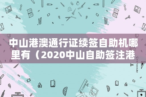 中山港澳通行證續簽自助機哪里有（2020中山自助簽注港澳通行證）