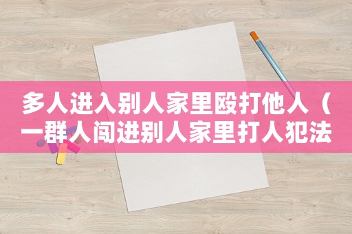 多人進入別人家里毆打他人（一群人闖進別人家里打人犯法嗎）