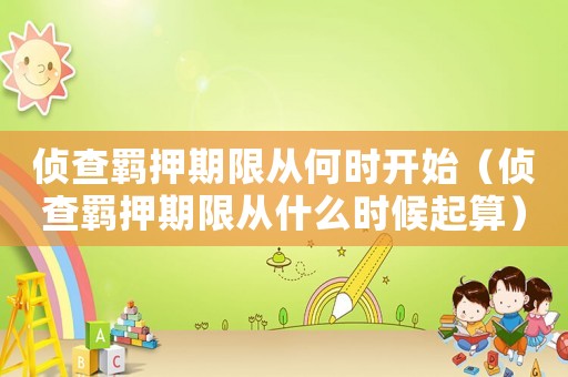 偵查羈押期限從何時開始（偵查羈押期限從什么時候起算）