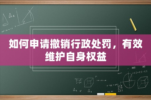 如何申請撤銷行政處罰，有效維護自身權益
