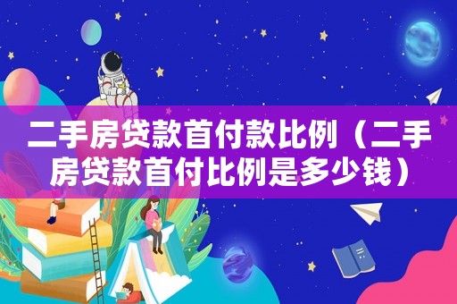 二手房貸款首付款比例（二手房貸款首付比例是多少錢）