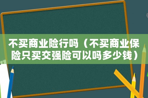 不買商業險行嗎（不買商業保險只買交強險可以嗎多少錢）