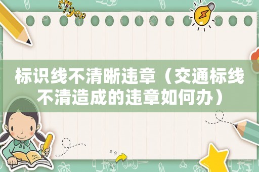 標識線不清晰違章（交通標線不清造成的違章如何辦）