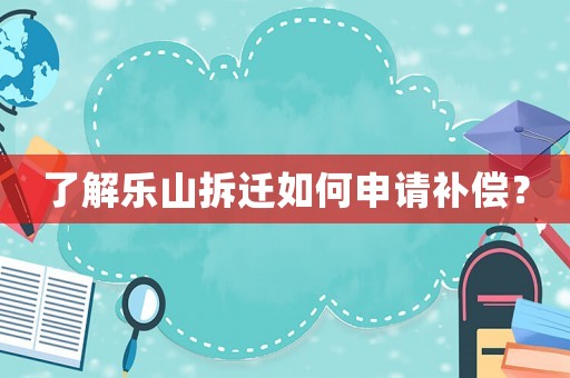 了解樂山拆遷如何申請補償？