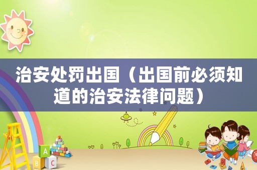 治安處罰出國（出國前必須知道的治安法律問題）