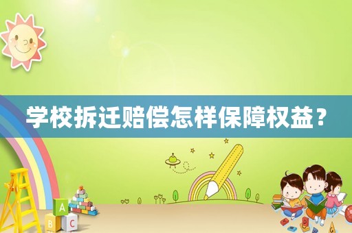 學(xué)校拆遷賠償怎樣保障權(quán)益？
