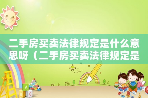 二手房買賣法律規定是什么意思呀（二手房買賣法律規定是什么意思）