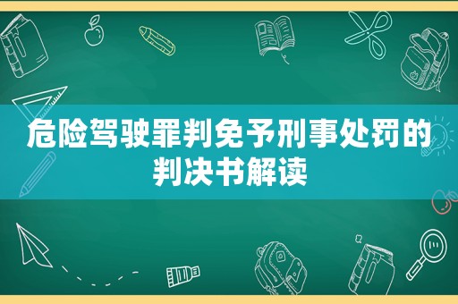 危險(xiǎn)駕駛罪判免予刑事處罰的判決書(shū)解讀