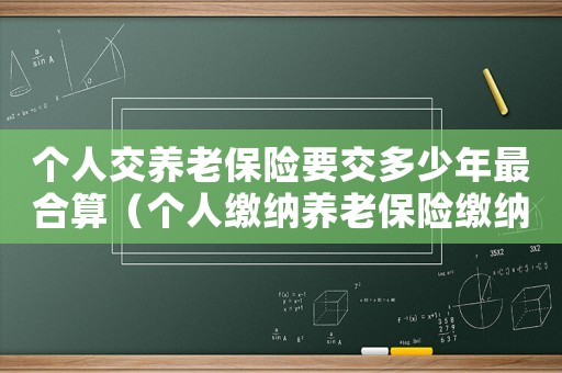 個人交養老保險要交多少年最合算（個人繳納養老保險繳納多少年可以領錢）
