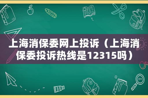 上海消保委網上投訴（上海消保委投訴熱線是12315嗎）