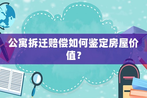 公寓拆遷賠償如何鑒定房屋價值？