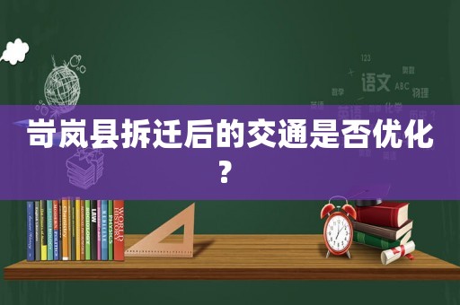 岢嵐縣拆遷后的交通是否優化？	