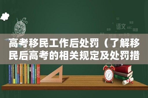 高考移民工作后處罰（了解移民后高考的相關規定及處罰措施）