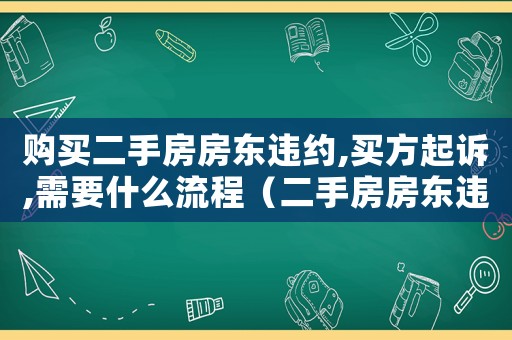 購買二手房房東違約,買方起訴,需要什么流程（二手房房東違約怎么起訴房東）