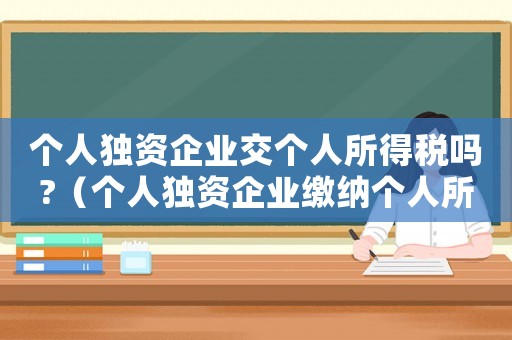 個人獨資企業交個人所得稅嗎?（個人獨資企業繳納個人所得稅嗎?）
