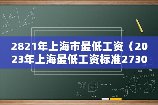 2821年上海市最低工資（2023年上海最低工資標(biāo)準(zhǔn)2730元）