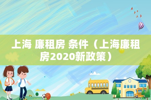 上海 廉租房 條件（上海廉租房2020新政策）