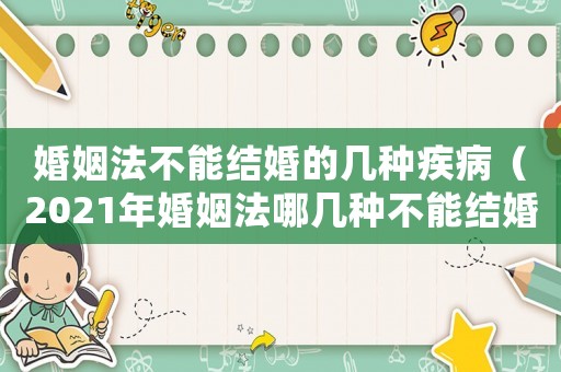 婚姻法不能結婚的幾種疾病（2021年婚姻法哪幾種不能結婚）