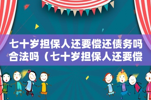 七十歲擔保人還要償還債務嗎合法嗎（七十歲擔保人還要償還債務嗎）