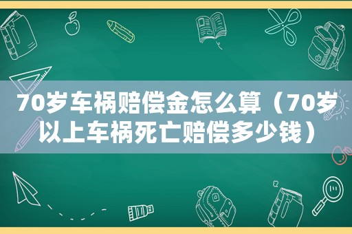 70歲車禍賠償金怎么算（70歲以上車禍死亡賠償多少錢）