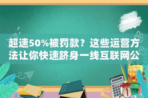 超速50%被罰款？這些運營方法讓你快速躋身一線互聯網公司