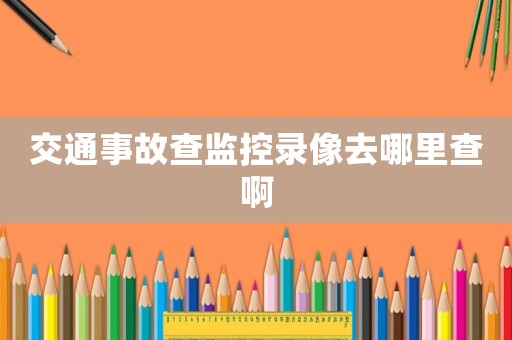交通事故查監(jiān)控錄像去哪里查啊