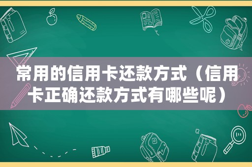 常用的信用卡還款方式（信用卡正確還款方式有哪些呢）