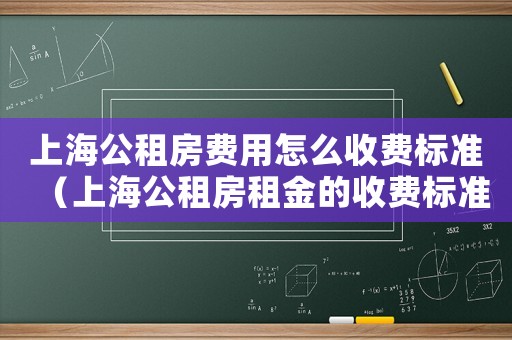 上海公租房費(fèi)用怎么收費(fèi)標(biāo)準(zhǔn)（上海公租房租金的收費(fèi)標(biāo)準(zhǔn)）